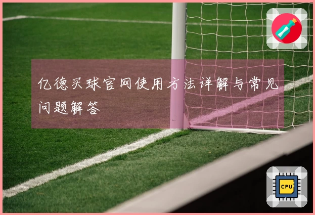 亿德买球官网使用方法详解与常见问题解答