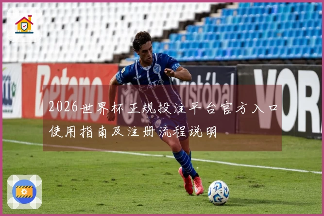 2026世界杯正规投注平台官方入口使用指南及注册流程说明