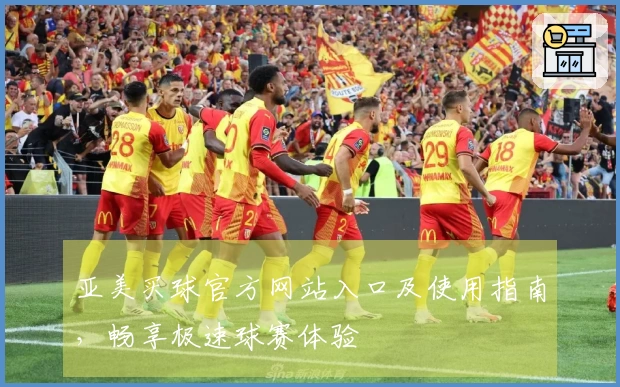 亚美买球官方网站入口及使用指南，畅享极速球赛体验