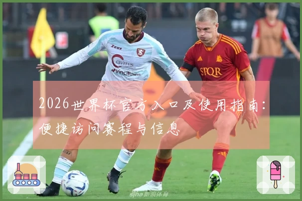 2026世界杯官方入口及使用指南：便捷访问赛程与信息