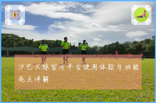 沙巴买球官方平台使用体验与功能亮点详解