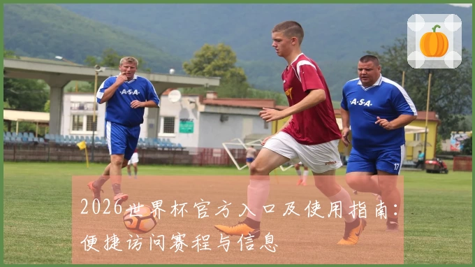 2026世界杯官方入口及使用指南：便捷访问赛程与信息