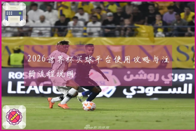 2026世界杯买球平台使用攻略与注册流程说明