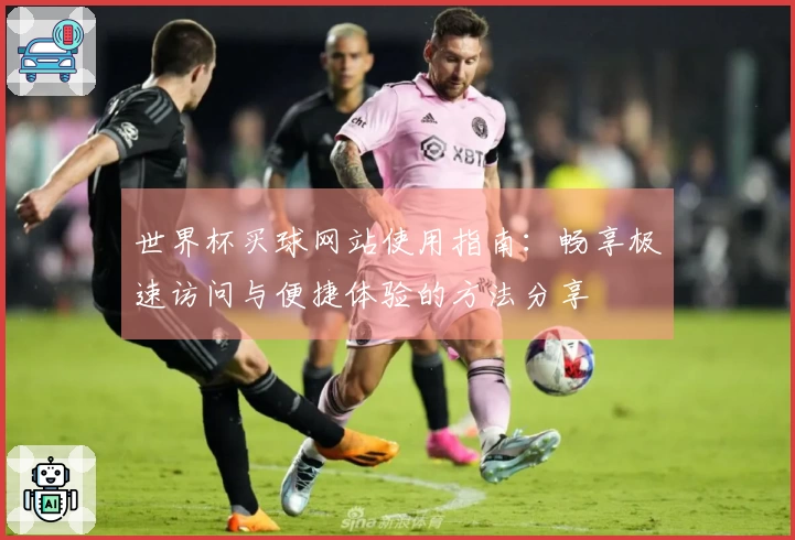 世界杯买球网站使用指南：畅享极速访问与便捷体验的方法分享