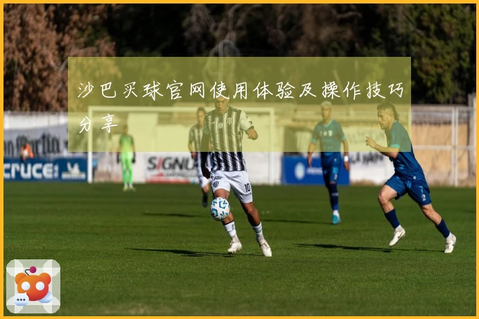 沙巴买球官网使用体验及操作技巧分享